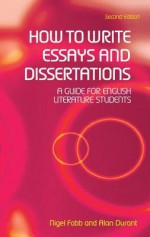 How to Write Essays and Dissertations: A Guide for English Literature Students - Nigel Fabb, Alan Durant