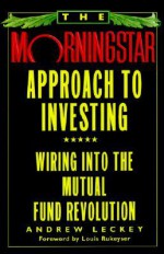 The Morningstar Approach to Investing: Wiring into the Mutual Fund Revolution - Andrew Leckey