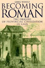 Becoming Roman: The Origins of Provincial Civilization in Gaul - Greg Woolf