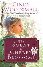 The Scent of Cherry Blossoms: A Romance from the Heart of Amish Country - Cindy Woodsmall