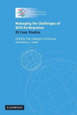 Managing the Challenges of WTO Participation: 45 Case Studies - Peter Gallagher