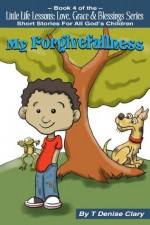 My Forgivefullness (Little Life Lessons; Love, Grace & Blessings - Stories for All God's Children / Short Story Series Book 4) - T. Denise Clary, Jennifer Moody