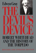 The Devil's Device: Robert Whitehead and the History of the Torpedo - Edwyn Gray