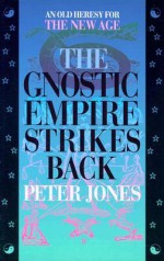 The Gnostic Empire Strikes Back: An Old Heresy for the New Age - Peter Jones, Diaz Criss Jones