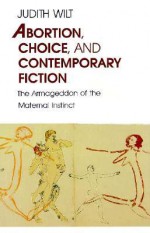 Abortion, Choice, and Contemporary Fiction: The Armageddon of the Maternal Instinct - Judith Wilt