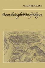 Rouen During the Wars of Religion - Philip Benedict, Olwen H. Hufton, J.H. Elliott