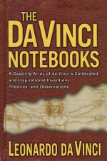 The Da Vinci Notebooks: A Dazzling Array of da Vinci's Celebrated and Inspirational Inventions, Theories, and Observations - Leonardo da Vinci