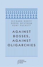 Against Bosses, Against Oligarchies: A Conversation with Richard Rorty - Richard M. Rorty, Kent Puckett, Derek Nystrom