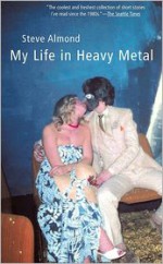 My Life in Heavy Metal: Stories - Steve Almond