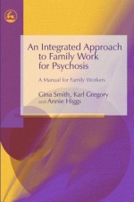 An Integrated Approach to Family Work for Psychosis: A Manual for Family Workers - Karl Gregory, Annie Higgs, Gina Smith