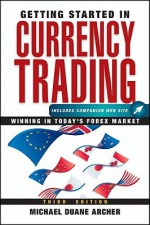 Getting Started in Currency Trading: Winning in Today's Forex Market - Michael D. Archer