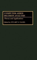 Computer-Aided Decision Analysis: Theory and Applications - Stuart S. Nagel