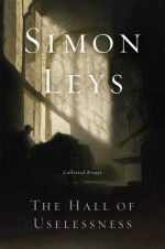 The Hall of Uselessness: Collected Essays - Simon Leys