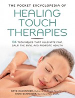 The Pocket Encyclopedia of Healing Touch Therapies: 136 Techniques That Alleviate Pain, Calm the Mind, and Promote Health - Skye Alexander, Anne Schneider