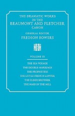 The Dramatic Works in the Beaumont and Fletcher Canon: Volume 9, the Sea Voyage, the Double Marriage, the Prophetess, the Little French Lawyer, the El - Francis Beaumont, John Fletcher, Fredson Bowers