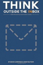 Think Outside the Inbox: The B2B Marketing Automation Guide - David Cummings, Adam Blitzer