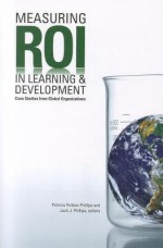 Measuring ROI in Learning & Development: Case Studies from Global Organizations - Patricia Pulliam Phillips, Jack J. Phillips