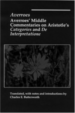 Averroes' Middle Commentaries on Aristotles Categories and De Interpretatione - Averroes, Charles Butterworth