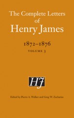 The Complete Letters of Henry James, 1872-1876: Volume 3 - Henry James, Greg W. Zacharias, Pierre A. Walker