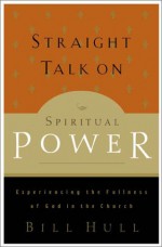 Straight Talk on Spiritual Power: Experiencing the Fullness of God in the Church - Bill Hull