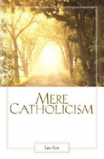 Mere Catholicism - Ian T. Ker, Walter Hooper