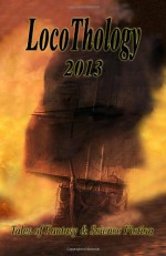 Locothology 2013: Tales of Fantasy & Science Fiction - Gary Wedlund, Catherine a Callaghan, Shenoa Carroll-Bradd