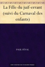 La Fille du juif-errant (suivi du Carnaval des enfants) (French Edition) - Paul Féval