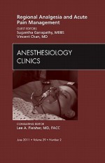 Regional Analgesia and Acute Pain Management, an Issue of Anesthesiology Clinics - Sugantha Ganapathy, Vincent Chan