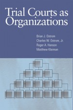 Trial Courts as Organizations - Brian J. Ostrom, Charles W. Ostrom, Roger A. Hanson, Matthew Kleiman