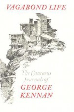 Vagabond Life: The Caucasus Journals of George Kennan - George Kennan