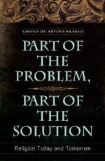 Part of the Problem, Part of the Solution: Religion Today and Tomorrow - Arvind Sharma