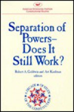 Separation of Powers: Does It Still Work? - Robert A. Goldwin, Art Kaufman