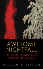 Awesome Nightfall: The Life, Times, and Poetry of Saigyo - William R. LaFleur, Saigyao