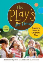 The Play's the Thing: Teachers' Roles in Children's Play (Early Childhood Education (Teacher's College Pr)) - Elizabeth Jones, Gretchen Reynolds