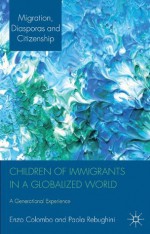 Children of Immigrants in a Globalized World: A Generational Experience (Migration, Diasporas and Citizenship) - Enzo Colombo, Paola Rebughini