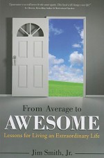 From Average to Awesome: Lessons for Living an Extraordinary Life - Jim Smith Jr., Jim Smith