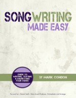 Song Writing Made Easy: Guide To Writing, Testing and Marketing Your Music - Mark Condon