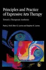 Principles and Practice of Expressive Arts Therapy: Toward a Therapeutic Aesthetics - Ellen Levine, Paolo Knill, Stephen K. Levine