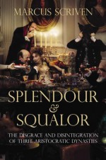 Splendour And Squalor: The Decline And Fall Of Three Aristocratic Dynasties - Marcus Scriven