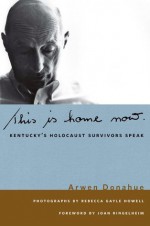 This is Home Now: Kentucky's Holocaust Survivors Speak (Kentucky Remembered: An Oral History Series) - Arwen Donahue, Joan Ringelheim, Rebecca Gayle Howell, Douglas A. Boyd, James C. Klotter, Terry Birdwhistell