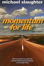 Momentum for Life: Biblical Principles for Sustaining Physical Health, Personal Integrity, and Strategic Focus - Michael Slaughter