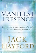 Manifest Presence: Expecting a Visitation of God's Grace Through Worship - Jack Hayford