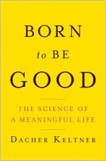 Born to Be Good: The Science of a Meaningful Life - Dacher Keltner