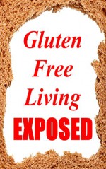 Gluten Free Living Exposed (Gluten Free Diet, Food Allergies, Glutenfree) - Brenda Foster, Gluten Free Cookbook, Gluten Free Recipes, Food Intolerances, Gluten Free Bread, Celiac Disease, Wheat Belly, Wheat Free Diet