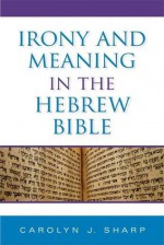 Irony and Meaning in the Hebrew Bible - Carolyn J. Sharp