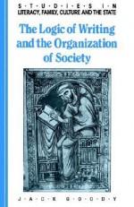 The Logic of Writing and the Organization of Society (Studies in Literacy, the Family, Culture and the State) - Jack Goody