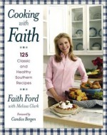 Cooking with Faith: 125 Classic and Healthy Southern Recipes - Faith Ford, Melissa Clark