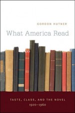 What America Read: Taste, Class, and the Novel, 1920-1960 - Gordon Hutner