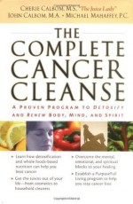 THE COMPLETE CANCER CLEANSE: A Proven Program to Detoxify and Renew Body, Mind, and Spirit - Cherie Calbom, John Calbom, Michael Mahaffey