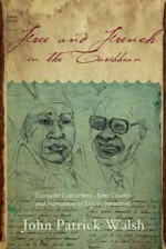 Free and French in the Caribbean: Toussaint Louverture, Aime Cesaire, and Narratives of Loyal Opposition - John Patrick Walsh